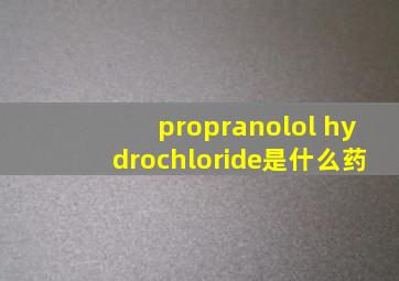 propranolol hydrochloride是什么药